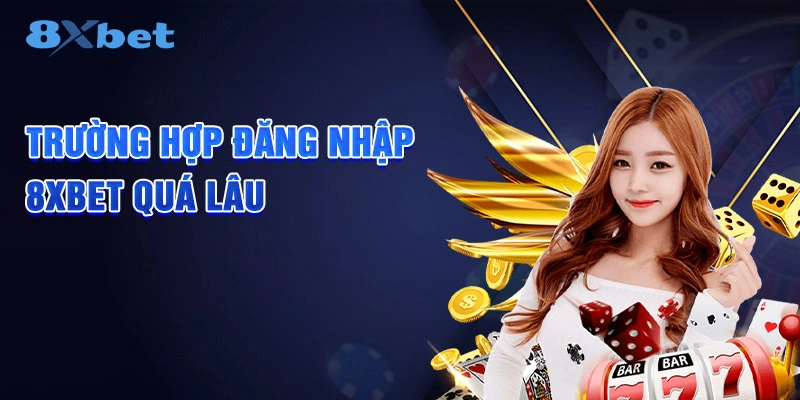Trường hợp đăng nhập 8XBET quá lâu