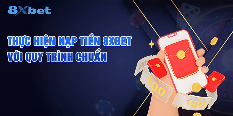 Thực hiện nạp tiền 8XBET với quy trình chuẩn