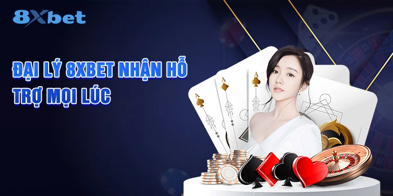 Đại lý 8XBET nhận hỗ trợ mọi lúc