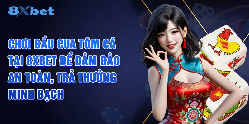 Chơi bầu cua tôm cá tại 8XBET để đảm bảo an toàn, trả thưởng minh bạch