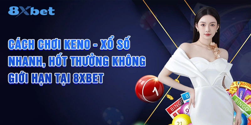 Cách chơi Keno tăng tỷ lệ thắng hiệu quả tại nhà cái uy tín 8XBET