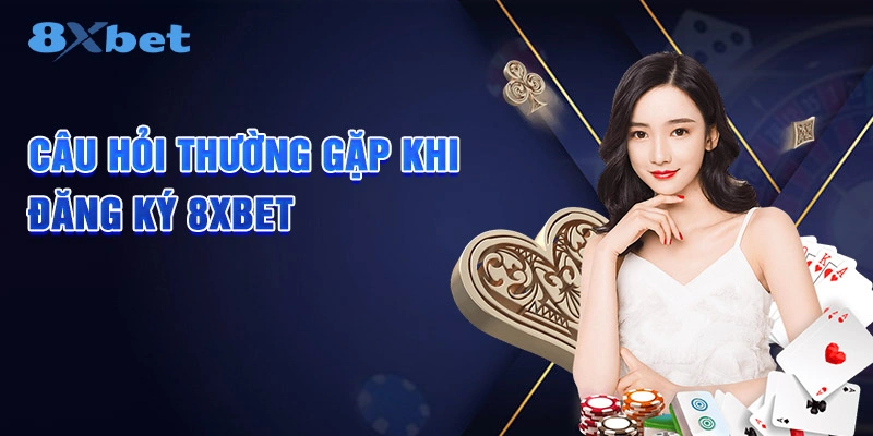 Câu hỏi thường gặp khi đăng ký 8XBET