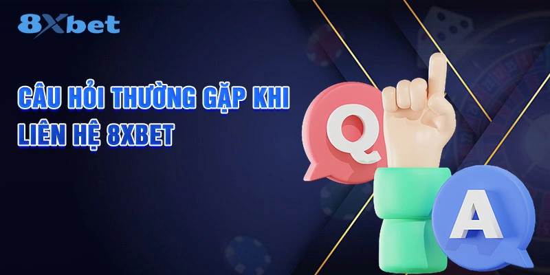 Câu hỏi thường gặp khi liên hệ 8XBET