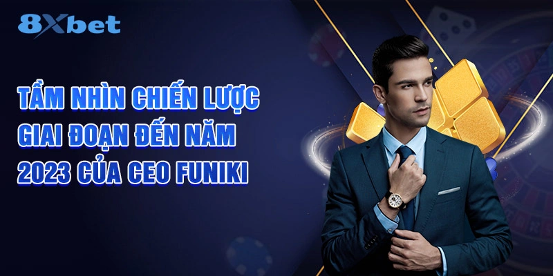 Tầm nhìn chiến lược giai đoạn đến năm 2023 của CEO FUNIKI