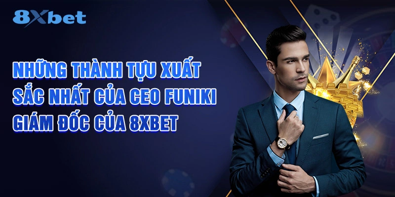 Những thành tựu xuất sắc nhất của CEO FUNIKI - Giám đốc của 8XBET