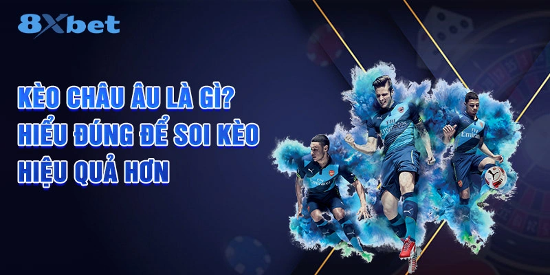 Tìm hiểu kèo châu Âu là gì và cách tính tiền thắng chính xác nhất