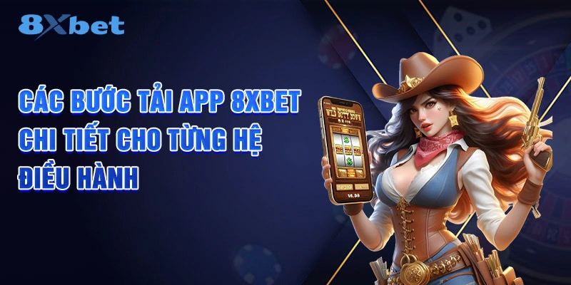 Các bước tải app 8XBET chi tiết cho từng hệ điều hành