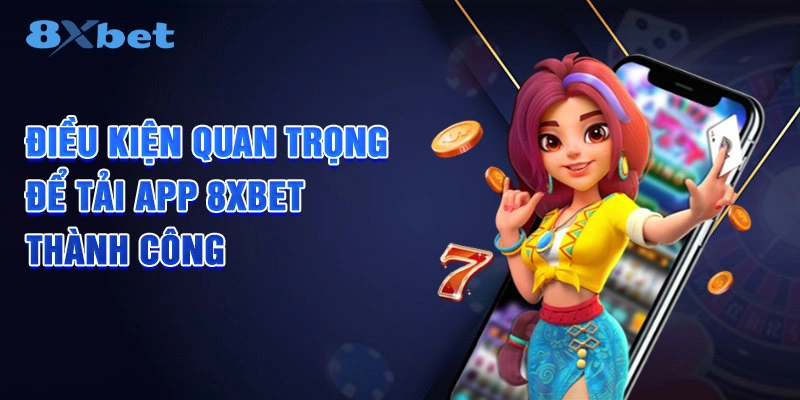 Điều kiện quan trọng để tải app 8XBET thành công