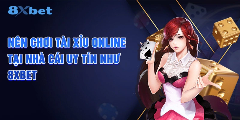 Nên chơi Tài Xỉu Online tại nhà cái uy tín như 8XBET